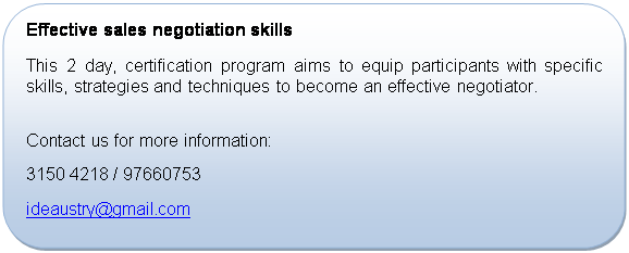 Rounded Rectangle: Effective sales negotiation skills
This 2 day, certification program aims to equip participants with specific skills, strategies and techniques to become an effective negotiator.

Contact us for more information:
+65 3150 4218 / 97660753
ideaustry@gmail.com